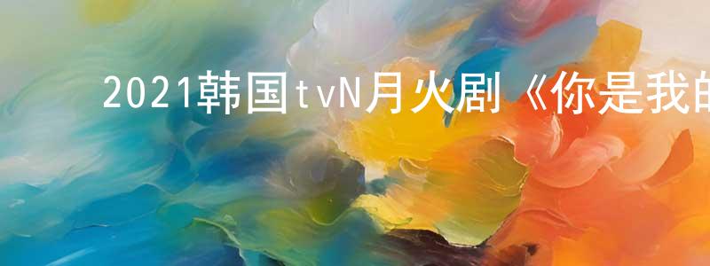﻿蔡景萍发布﻿2021韩国tvN月火剧《你是我的春天》第16集[韩语中字]迅雷下载_电影天堂